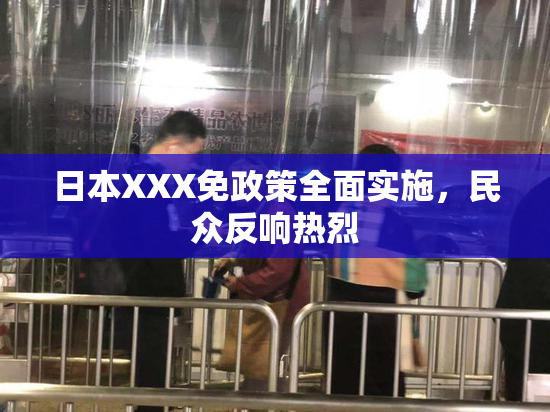 日本XXX免政策全面实施，民众反响热烈