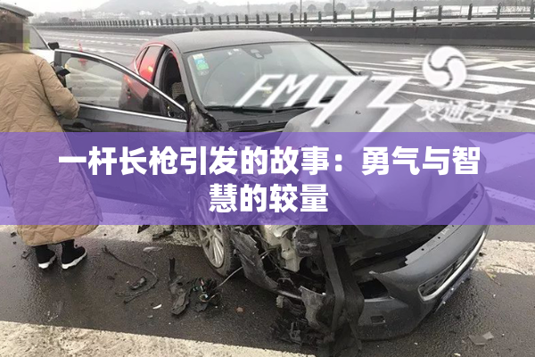 一杆长枪引发的故事：勇气与智慧的较量
