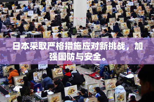 日本采取严格措施应对新挑战，加强国防与安全。
