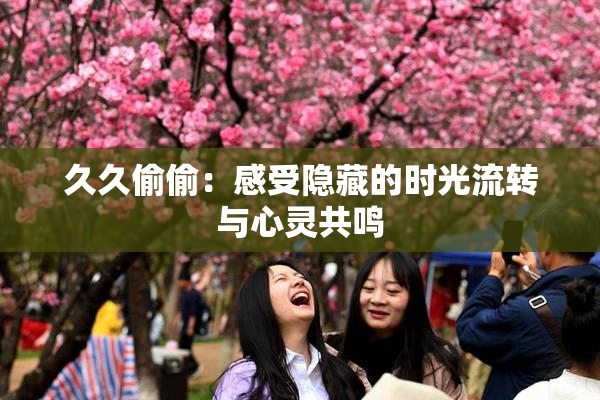 久久偷偷：感受隐藏的时光流转与心灵共鸣