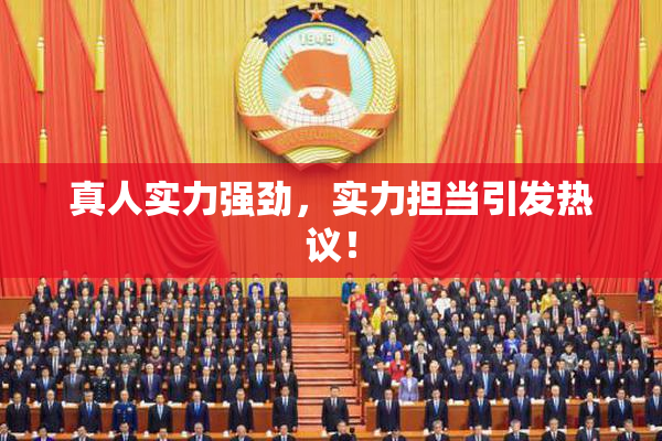 真人实力强劲，实力担当引发热议！