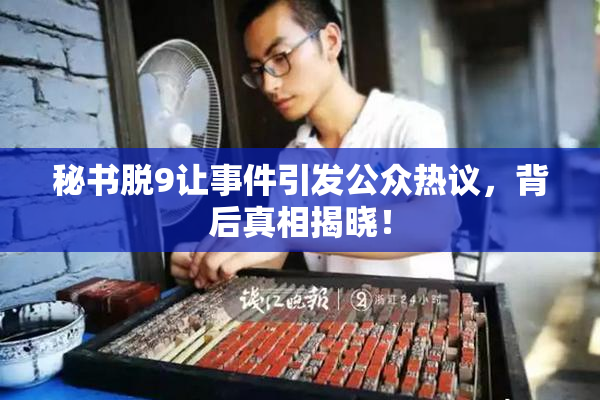 秘书脱9让事件引发公众热议，背后真相揭晓！