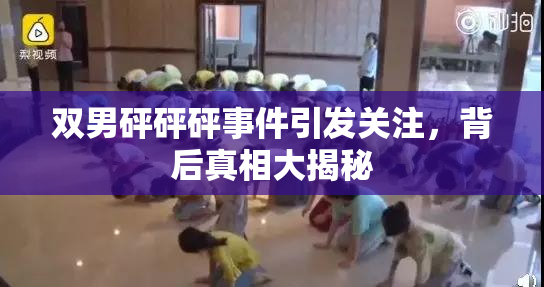 双男砰砰砰事件引发关注，背后真相大揭秘
