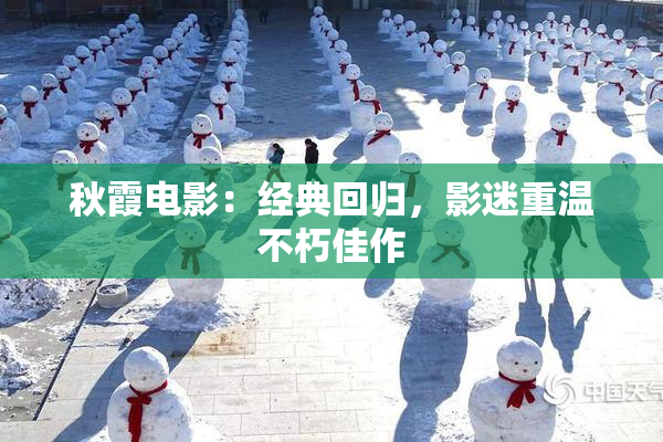 秋霞电影：经典回归，影迷重温不朽佳作