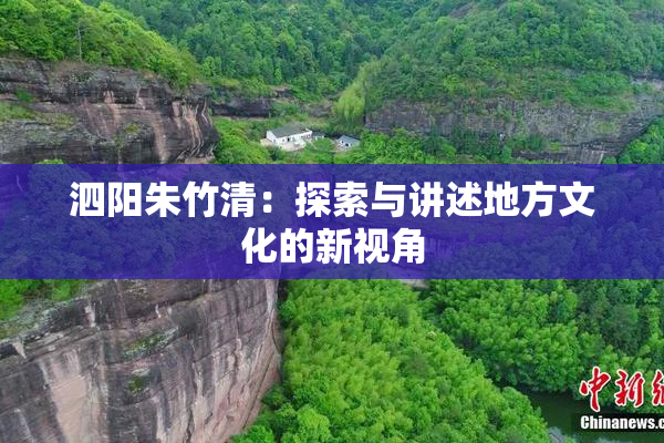 泗阳朱竹清：探索与讲述地方文化的新视角