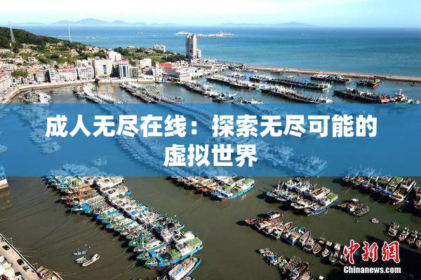 成人无尽在线：探索无尽可能的虚拟世界