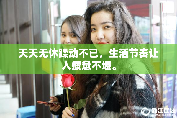 天天无休躁动不已，生活节奏让人疲惫不堪。