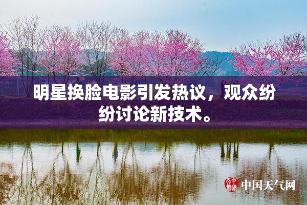 明星换脸电影引发热议，观众纷纷讨论新技术。
