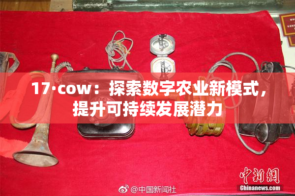 17·cow：探索数字农业新模式，提升可持续发展潜力