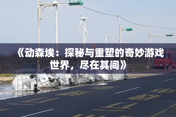 《动森埃：探秘与重塑的奇妙游戏世界，尽在其间》