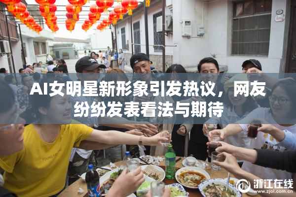 AI女明星新形象引发热议，网友纷纷发表看法与期待