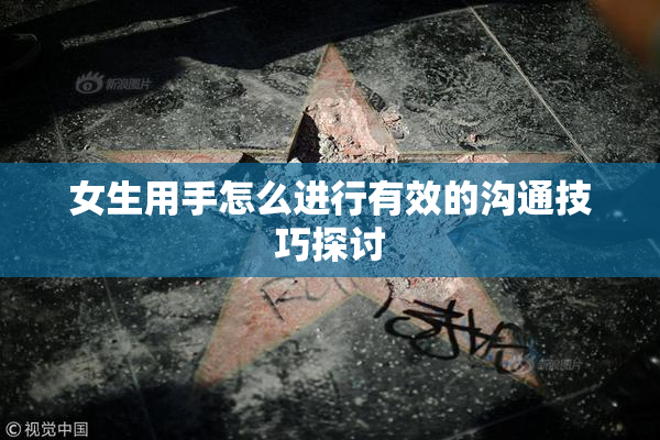 女生用手怎么进行有效的沟通技巧探讨