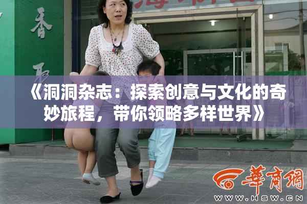 《洞洞杂志：探索创意与文化的奇妙旅程，带你领略多样世界》