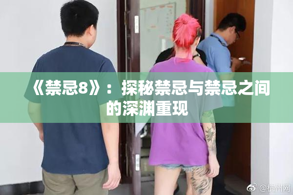 《禁忌8》：探秘禁忌与禁忌之间的深渊重现