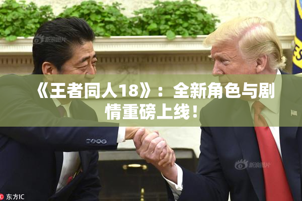 《王者同人18》：全新角色与剧情重磅上线！