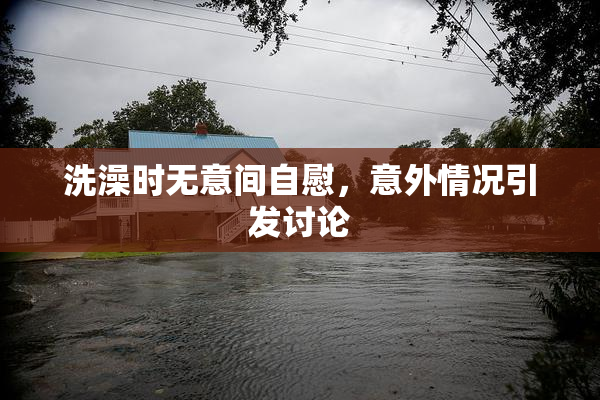 洗澡时无意间自慰，意外情况引发讨论