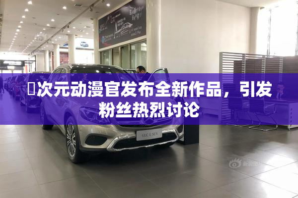 囧次元动漫官发布全新作品，引发粉丝热烈讨论
