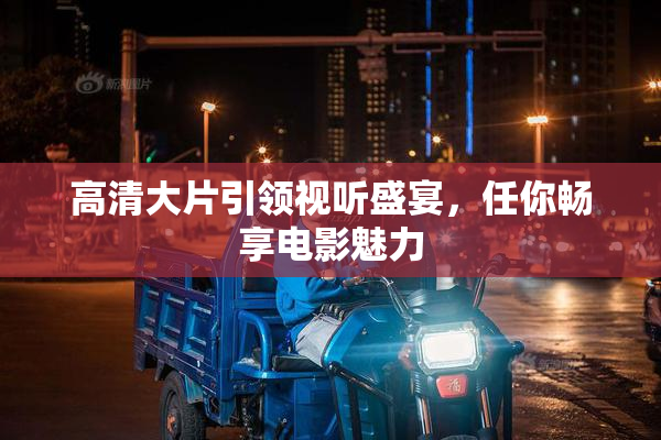 高清大片引领视听盛宴，任你畅享电影魅力