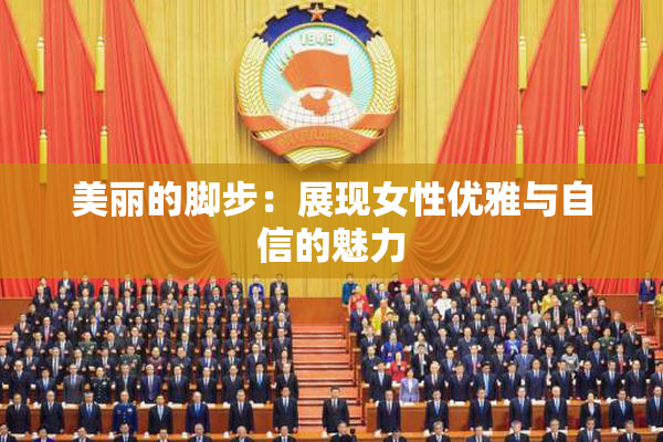 美丽的脚步：展现女性优雅与自信的魅力