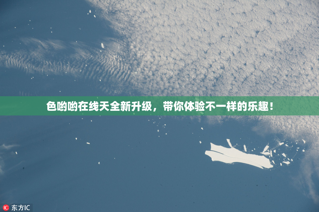 色哟哟在线天全新升级，带你体验不一样的乐趣！