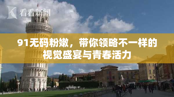 91无码粉嫩，带你领略不一样的视觉盛宴与青春活力