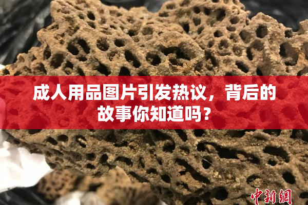 成人用品图片引发热议，背后的故事你知道吗？