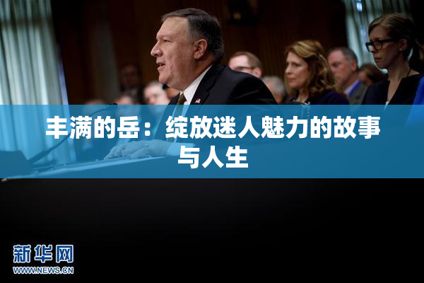 丰满的岳：绽放迷人魅力的故事与人生