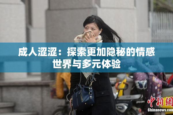 成人涩涩：探索更加隐秘的情感世界与多元体验