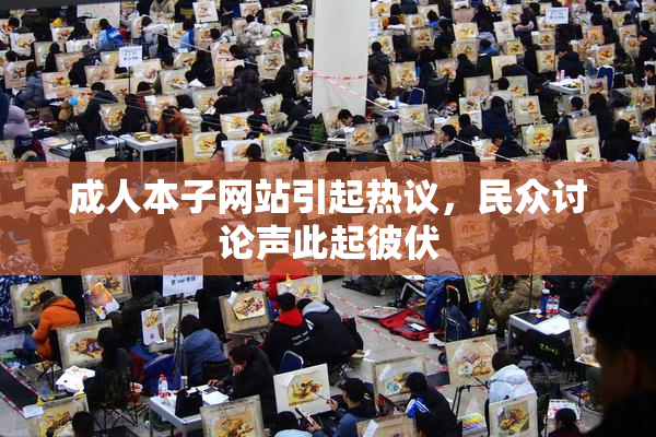 成人本子网站引起热议，民众讨论声此起彼伏