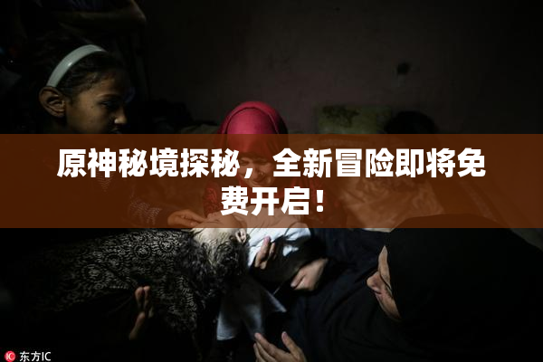 原神秘境探秘，全新冒险即将免费开启！