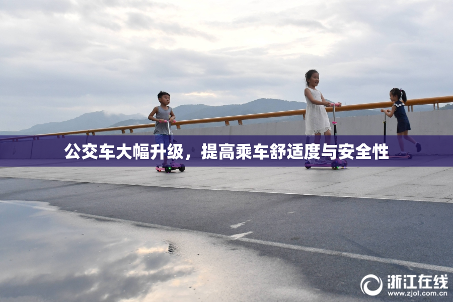 公交车大幅升级，提高乘车舒适度与安全性
