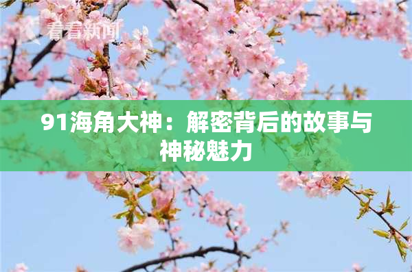 91海角大神：解密背后的故事与神秘魅力