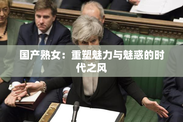 国产熟女：重塑魅力与魅惑的时代之风