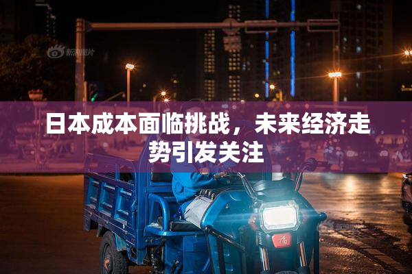 日本成本面临挑战，未来经济走势引发关注