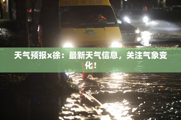 天气预报x徐：最新天气信息，关注气象变化！