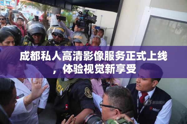 成都私人高清影像服务正式上线，体验视觉新享受