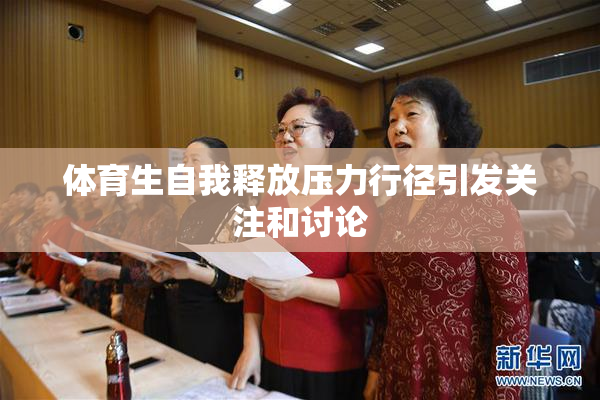 体育生自我释放压力行径引发关注和讨论