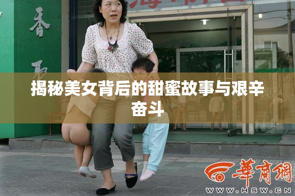揭秘美女背后的甜蜜故事与艰辛奋斗