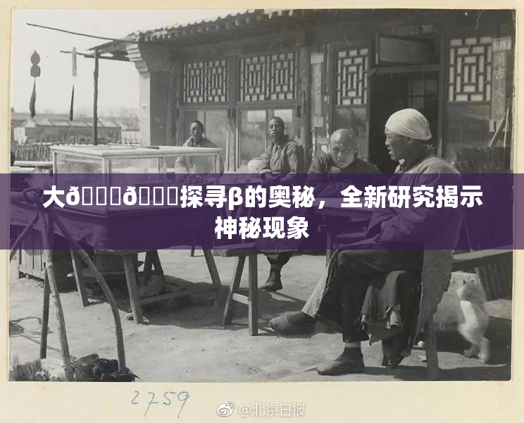 大🐔🐔探寻β的奥秘，全新研究揭示神秘现象