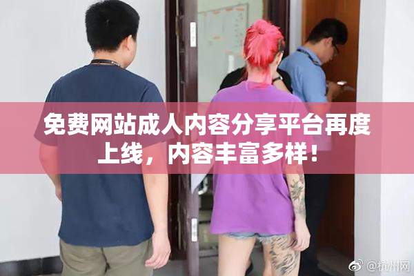 免费网站成人内容分享平台再度上线，内容丰富多样！