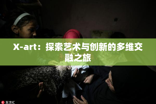 X-art：探索艺术与创新的多维交融之旅