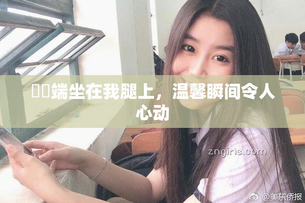 妺妺端坐在我腿上，温馨瞬间令人心动