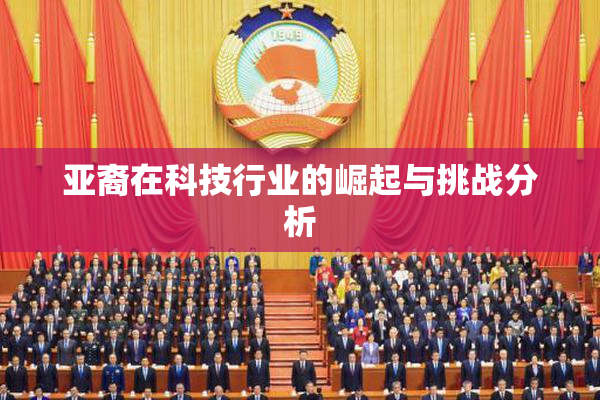 亚裔在科技行业的崛起与挑战分析
