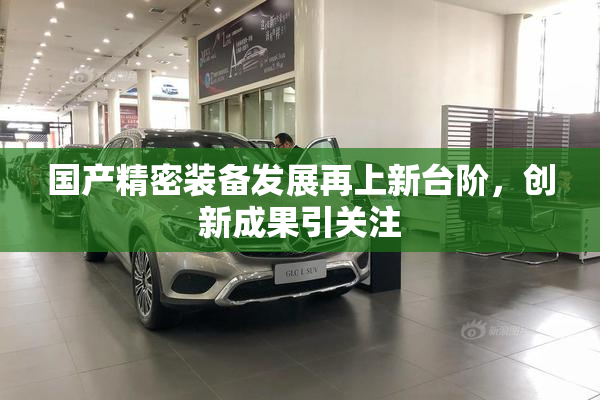 国产精密装备发展再上新台阶，创新成果引关注