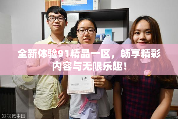 全新体验91精品一区，畅享精彩内容与无限乐趣！