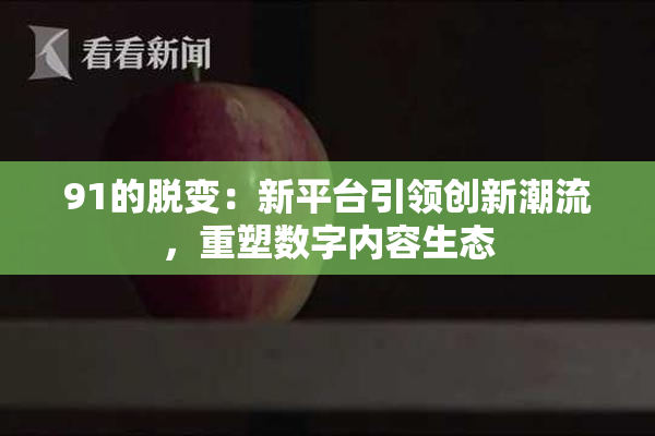91的脱变：新平台引领创新潮流，重塑数字内容生态