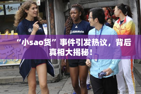 “小sao货”事件引发热议，背后真相大揭秘！