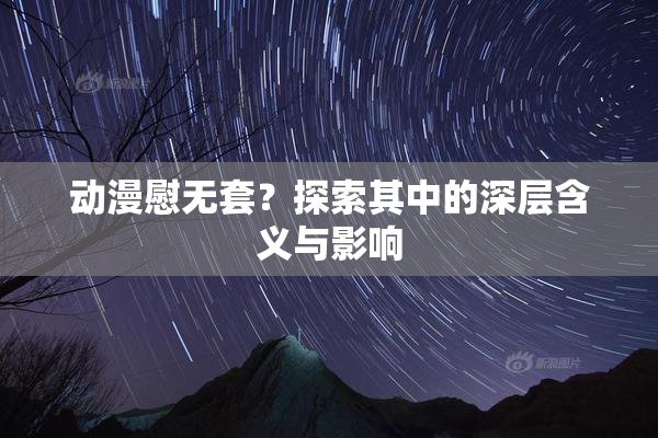 动漫慰无套？探索其中的深层含义与影响