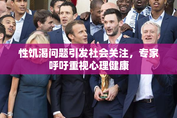 性饥渴问题引发社会关注，专家呼吁重视心理健康
