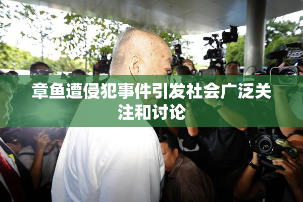 章鱼遭侵犯事件引发社会广泛关注和讨论